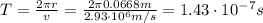 T = \frac{2\pi r}{v} = \frac{2\pi 0.0668 m}{2.93 \cdot 10^{6} m/s} = 1.43 \cdot 10^{-7} s
