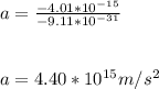 a = \frac{-4.01 * 10^{-15}}{-9.11 * 10^{-31}}\\\\\\a = 4.40 * 10^{15} m/s^2