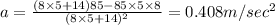 a=\frac{(8\times 5+14)85-85\times 5\times 8}{(8\times 5+14)^2}=0.408m/sec^2