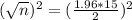 (\sqrt{n})^{2} = (\frac{1.96*15}{2})^{2}