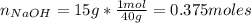 n_{NaOH} =15g*\frac{1mol}{40g} =0.375moles