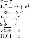 x = y \\  {44}^{2}  =  {x}^{2}  +  {x}^{2}  \\ 1936 = 2 {x}^{2} \\  \frac{1936}{2}  =  {x}^{2}  \\ 968 =  {x}^{2}   \\ \sqrt{968}  = x \\ 31.04 = x