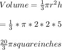 Volume=\frac{1}{3}\pi r^{2}h\\ \\=\frac{1}{3}*\pi *2*2*5\\\\\frac{20}{3}\pi square inches