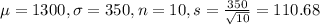 \mu = 1300, \sigma = 350, n = 10, s = \frac{350}{\sqrt{10}} = 110.68