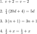 1. \:\:v+2=v-2\\\\2.\:\:\frac{1}{4}\left(20d+4\right)=5d\\\\3.\:\:3\left(n+1\right)=3n+1\\\\4.\:\:\frac{1}{2}+x=\frac{1}{3}+x