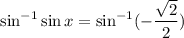 \sin^{-1} \sin x=\sin^{-1}(-\dfrac{\sqrt2}{2})
