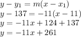 y-y_{1} =m(x-x_{1} )\\y-137=-11(x-11)\\y=-11x+124+137\\y=-11x +261