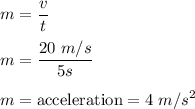 m=\dfrac{v}{t}\\\\m=\dfrac{20\ m/s}{5 s}\\\\m=\text{acceleration}=4\ m/s^2