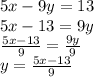 5x - 9y = 13 \\  5x - 13 = 9y \\  \frac{5x - 13}{9}   = \frac{9y}{9}  \\ y =  \frac{5x - 13}{9}
