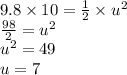 9.8 \times 10 =  \frac{1}{2}  \times u {}^{2}  \\  \frac{98}{2}  = u {}^{2}  \\ u { }^{2} = 49 \\ u = 7