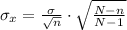 \sigma_{x} = \frac{\sigma}{\sqrt{n} } \cdot \sqrt{\frac{N-n}{N-1} }