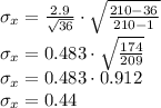 \sigma_{x} = \frac{2.9}{\sqrt{36} } \cdot \sqrt{\frac{210-36}{210-1} }\\\sigma_{x} = 0.483 \cdot \sqrt{\frac{174}{209} }\\\sigma_{x} = 0.483 \cdot 0.912\\\sigma_{x} = 0.44