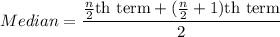 Median=\dfrac{\frac{n}{2}\text{th term}+(\frac{n}{2}+1)\text{th term}}{2}