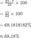 =\frac{22-7}{22}\times 100\\\\=\frac{15}{22}\times 100\\\\=68.1818182\%\\\\\approx 68.18\%