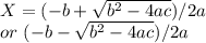 X =( -b + \sqrt{b^2 -4ac} )/2a \\or  \ ( -b - \sqrt{b^2 -4ac} )/2a