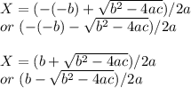 X =( -(-b) + \sqrt{b^2 -4ac} )/2a \\or  \ ( -(-b) - \sqrt{b^2 -4ac} )/2a\\\\X =( b + \sqrt{b^2 -4ac} )/2a \\or  \ ( b - \sqrt{b^2 -4ac} )/2a\\