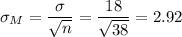 \sigma_M=\dfrac{\sigma}{\sqrt{n}}=\dfrac{18}{\sqrt{38}}=2.92