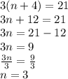 3(n + 4) = 21 \\ 3n + 12 = 21 \\ 3n = 21 - 12 \\ 3n = 9 \\  \frac{3n}{3}  =  \frac{9}{3}  \\ n = 3