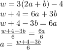 w = 3(2a + b) - 4 \\ w  + 4 = 6a + 3b \\ w + 4 - 3b = 6a \\  \frac{w + 4 - 3b}{6}  =  \frac{6a}{6}  \\ a =  \frac{w + 4 - 3b}{6}