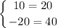 $\left \{ {{10= 20} \atop {-20 = 40} \right. $