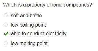 Which is a property of ionic compounds? O soft and brittle O low boiling point O able to conduct ele