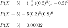 P(X = 5) =( \left \ {{5} \atop {5}} \right. ) (0.2)^5 (1-0.2)^0  \\ \\ P(X = 5) = 5(0.2)^5(0.8)^0 \\ \\ P(X = 5) = 0.00032
