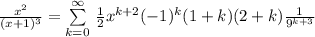 \frac{x^2}{(x+1)^3} = \sum\limits_{k=0}^{\infty} \, \frac{1}{2}x^{k+2} (-1)^k(1+k)(2+k)\frac{1}{9^{k+3}}