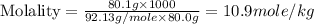 \text{Molality}=\frac{80.1g\times 1000}{92.13g/mole\times 80.0g}=10.9mole/kg