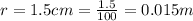 r = 1.5 cm = \frac{1.5}{100} = 0.015m