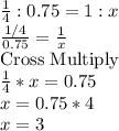 \frac{1}{4}:0.75=1:x\\\frac{1/4}{0.75}=\frac{1}{x}  \\\text{Cross Multiply}\\\frac{1}{4}*x=0.75\\x=0.75*4\\x=3