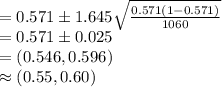 =0.571\pm 1.645\sqrt{\frac{0.571(1-0.571)}{1060}}\\=0.571\pm 0.025\\=(0.546, 0.596)\\\approx (0.55, 0.60)
