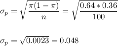 \sigma_p=\sqrt{\dfrac{\pi(1-\pi)}{n}}=\sqrt{\dfrac{0.64*0.36}{100}}\\\\\\ \sigma_p=\sqrt{0.0023}=0.048