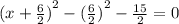 {( {x +  \frac{6}{2}) }^{2}  - ( { \frac{6}{2} )}^{2}  -  \frac{15}{2} } = 0