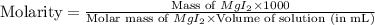 \text{Molarity}=\frac{\text{Mass of }MgI_2\times 1000}{\text{Molar mass of }MgI_2\times \text{Volume of solution (in mL)}}