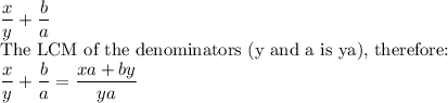 \dfrac{x}{y} + \dfrac{b}{a}\\$The LCM of the denominators (y and a is ya), therefore:\\\dfrac{x}{y} + \dfrac{b}{a}=\dfrac{xa+by}{ya}