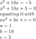 {x}^{2}  + 10x =  - 5 \\  {x}^{2}  + 10x + 5 = 0 \\ equating \: it \: with \\ a {x}^{2}  + bx + c = 0 \\ a = 1 \\ b = 10 \\ c = 5 \\