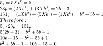 5_b=5Xb^0=5\\23_b =(2Xb^1)+(3Xb^0)=2b+3\\151_b=(1Xb^2)+(5Xb^1)+(1Xb^0)=b^2+5b+1\\Therefore:\\5_b \cdot 23_b = 151_b\\5(2b+3)=b^2+5b+1\\10b+15=b^2+5b+1\\b^2+5b+1-10b-15=0