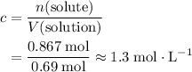 \begin{aligned} c & = \frac{n(\text{solute})}{V(\text{solution})} \\ &= \frac{0.867\; \rm mol}{0.69\; \rm mol} \approx 1.3\; \rm mol \cdot L^{-1}\end{aligned}