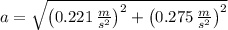 a = \sqrt{\left(0.221\,\frac{m}{s^{2}} \right)^{2}+\left(0.275\,\frac{m}{s^{2}} \right)^{2}}