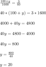 \frac{100+y}{1600}=\frac{3}{40}\\\\40*(100+y)=3*1600\\\\4000+40y = 4800\\\\40y=4800-4000\\\\40y=800\\\\y=\frac{800}{40}\\\\y=20