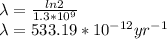 \lambda = \frac{ln 2}{1.3 * 10^9} \\\lambda = 533.19 * 10^{-12} yr^{-1}