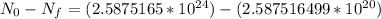 N_{0} - N_{f} = (2.5875165 *10^{24} ) - (2.587516499 * 10^{20})