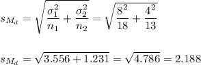 s_{M_d}=\sqrt{\dfrac{\sigma_1^2}{n_1}+\dfrac{\sigma_2^2}{n_2}}=\sqrt{\dfrac{8^2}{18}+\dfrac{4^2}{13}}\\\\\\s_{M_d}=\sqrt{3.556+1.231}=\sqrt{4.786}=2.188