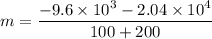 m = \dfrac{-9.6\times 10^3-2.04\times 10^4}{100+200}
