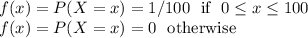 f(x) = P(X=x) = 1/100  \,\,\,\, \text{if} \,\,\,\, 0 \leq x \leq 100\\f(x) = P(X=x) = 0  \,\,\,\, \text{otherwise}