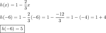 h(x)=1-\dfrac{2}{3}x\\\\h(-6)=1-\dfrac{2}{3}(-6)=1-\dfrac{-12}{3}=1-(-4)=1+4\\\\\boxed{h(-6)=5}