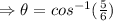 \Rightarrow \theta=cos^{-1}(\frac{5}{6})