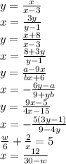 y=\frac{x}{x-3}\\x= \frac{3y}{y-1} \\y=\frac{x+8}{x-3}\\ x=\frac{8+3y}{y-1} \\y=\frac{a-9x}{bx+6}\\ x= -\frac{6y-a}{9+yb}\\y=\frac{9x-5}{4x-15}\\ x= -\frac{5(3y-1)}{9-4y} \\\frac{w}{6} +\frac{2}{x} =5\\x=\frac{12}{30-w}
