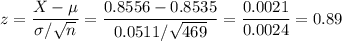 z=\dfrac{X-\mu}{\sigma/\sqrt{n}}=\dfrac{0.8556-0.8535}{0.0511/\sqrt{469}}=\dfrac{0.0021}{0.0024}=0.89