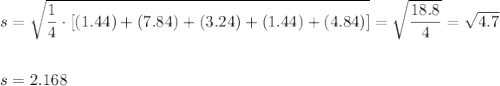 s=\sqrt{\dfrac{1}{4}\cdot [(1.44)+(7.84)+(3.24)+(1.44)+(4.84)]}=\sqrt{\dfrac{18.8}{4}}=\sqrt{4.7}\\\\\\s=2.168